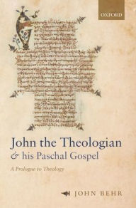 Title: John the Theologian and his Paschal Gospel: A Prologue to Theology, Author: John Behr