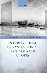 Title: International Organization as Technocratic Utopia, Author: Jens Steffek