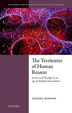 The Territories of Human Reason: Science and Theology an Age Multiple Rationalities