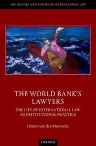 Title: The World Bank's Lawyers: The Life of International Law as Institutional Practice, Author: Dimitri van den Meerssche