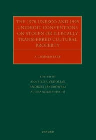 Title: The 1970 UNESCO and 1995 UNIDROIT Conventions on Stolen or Illegally Transferred Cultural Property: A Commentary, Author: Ana Filipa Vrdoljak