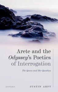 Title: Arete and the Odyssey's Poetics of Interrogation: The Queen and Her Question, Author: Justin Arft