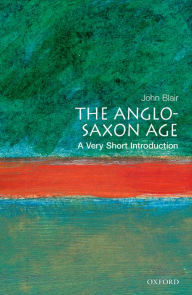 Title: The Anglo-Saxon Age: A Very Short Introduction, Author: John Blair