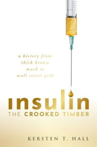Free books online free no download Insulin - The Crooked Timber: A History from Thick Brown Muck to Wall Street Gold FB2 MOBI DJVU 9780192855381 by Kersten T. Hall
