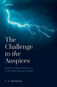 Title: The Challenge to the Auspices: Studies on Magisterial Power in the Middle Roman Republic, Author: C. F. Konrad