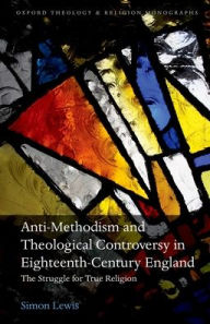 Title: Anti-Methodism and Theological Controversy in Eighteenth-Century England: The Struggle for True Religion, Author: Simon Lewis