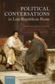 Title: Political Conversations in Late Republican Rome, Author: Cristina Rosillo-López