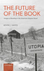 Title: The Future of the Book: Images of Reading in the American Utopian Novel, Author: Kevin J. Hayes