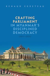 Title: Crafting Parliament in Myanmar's Disciplined Democracy (2011-2021), Author: Renaud Egreteau