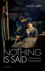 Title: Nothing Is Said: Utterance and Interpretation, Author: Mark Jary