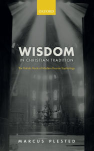 Title: Wisdom in Christian Tradition: The Patristic Roots of Modern Russian Sophiology, Author: Marcus Plested