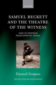 Title: Samuel Beckett and the Theatre of the Witness: Pain in Post-War Francophone Drama, Author: Hannah Simpson