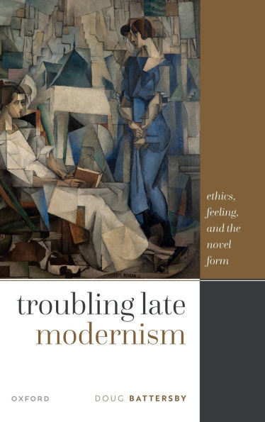 Troubling Late Modernism: Ethics, Feeling, and the Novel Form