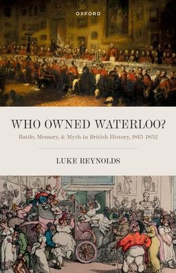 Who Owned Waterloo?: Battle, Memory, and Myth British History, 1815-1852