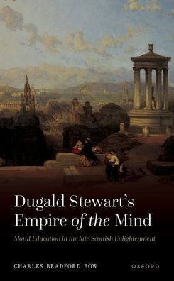 Dugald Stewart's Empire of the Mind: Moral Education late Scottish Enlightenment