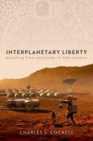 Title: Interplanetary Liberty: Building Free Societies in the Cosmos, Author: Charles S. Cockell