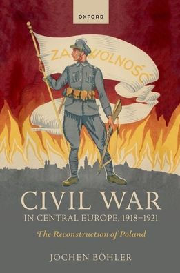 Civil War Central Europe, 1918-1921: The Reconstruction of Poland