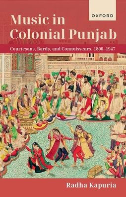 Music Colonial Punjab: Courtesans, Bards, and Connoisseurs, 1800-1947