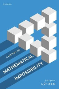 Title: A History of Mathematical Impossibility, Author: Jesper Lïtzen