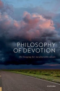 Title: Philosophy of Devotion: The Longing for Invulnerable Ideals, Author: Paul Katsafanas