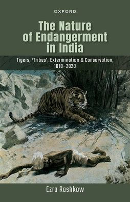 The Nature of Endangerment India: Tigers, 'Tribes', Extermination & Conservation, 1818-2020