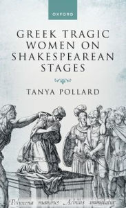 Title: Greek Tragic Women on Shakespearean Stages, Author: Tanya Pollard