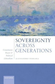 Title: Sovereignty Across Generations: Constituent Power and Political Liberalism, Author: Alessandro Ferrara