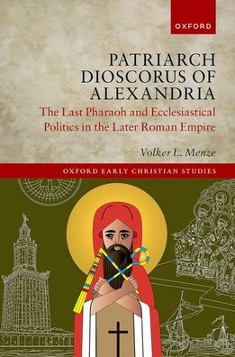 Patriarch Dioscorus of Alexandria: The Last Pharaoh and Ecclesiastical Politics in the Later Roman Empire