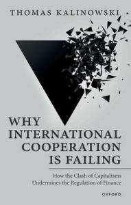 Title: Why International Cooperation Is Failing: How the Clash of Capitalisms Undermines the Regulation of Finance, Author: Thomas Kalinowski