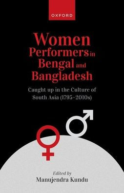 Women Performers Bengal and Bangladesh: Caught up the Culture of South Asia (1795-2010s)