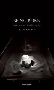 Title: Being Born: Birth and Philosophy, Author: Alison Stone