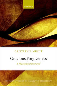 Title: Gracious Forgiveness: A Theological Retrieval, Author: Cristian F. Mihut