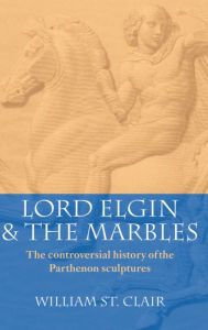 Title: Lord Elgin and the Marbles: The Controversial History of the Parthenon Sculptures / Edition 3, Author: William St Clair