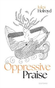 Title: Oppressive Praise, Author: Jules Holroyd