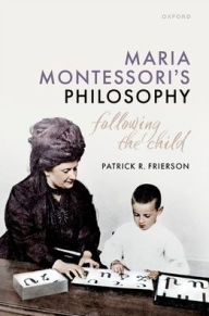 Title: Maria Montessori's Philosophy: Following the Child, Author: Patrick R. Frierson