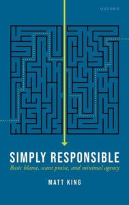 Ebook free today download Simply Responsible: Basic Blame, Scant Praise, and Minimal Agency by Matt King, Matt King 9780192883599