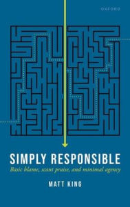 Download books from google books online for free Simply Responsible: Basic Blame, Scant Praise, and Minimal Agency 