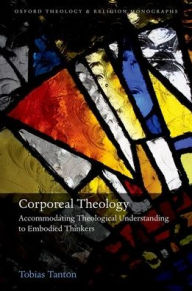 Title: Corporeal Theology: Accommodating Theological Understanding to Embodied Thinkers, Author: Tobias Tanton