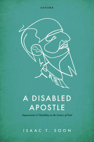 Title: A Disabled Apostle: Impairment and Disability in the Letters of Paul, Author: Isaac T. Soon