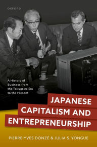 Title: Japanese Capitalism and Entrepreneurship: A History of Business from the Tokugawa Era to the Present, Author: Pierre-Yves Donz?