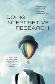 Title: Doing Interpretive Research: Learning and Teaching Imagination in Social Research, Author: Koen P. R. Bartels