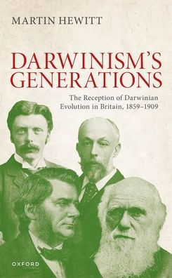 The Reception of Darwinian Evolution Britain, 1859-1909: Darwinism's Generations