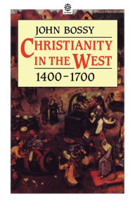 Title: Christianity in the West 1400-1700 / Edition 1, Author: John Bossy
