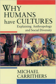 Title: Why Humans Have Cultures: Explaining Anthropology and Social Diversity / Edition 1, Author: Michael Carrithers