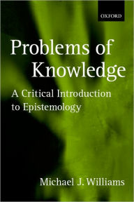 Title: Problems of Knowledge: A Critical Introduction to Epistemology / Edition 1, Author: Michael Williams