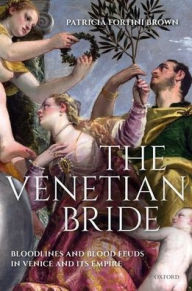 Title: The Venetian Bride: Bloodlines and Blood Feuds in Venice and its Empire, Author: Patricia Fortini Brown
