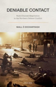 Title: Deniable Contact: Back-Channel Negotiation in Northern Ireland, Author: Niall ï Dochartaigh