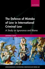 Title: The Defence of Mistake of Law in International Criminal Law: A Study on Ignorance and Blame, Author: Antonio Coco