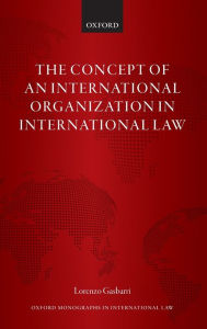 Title: The Concept of an International Organization in International Law, Author: Lorenzo Gasbarri