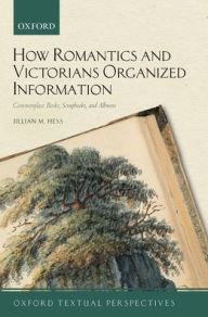 Title: How Romantics and Victorians Organized Information: Commonplace Books, Scrapbooks, and Albums, Author: Jillian M. Hess